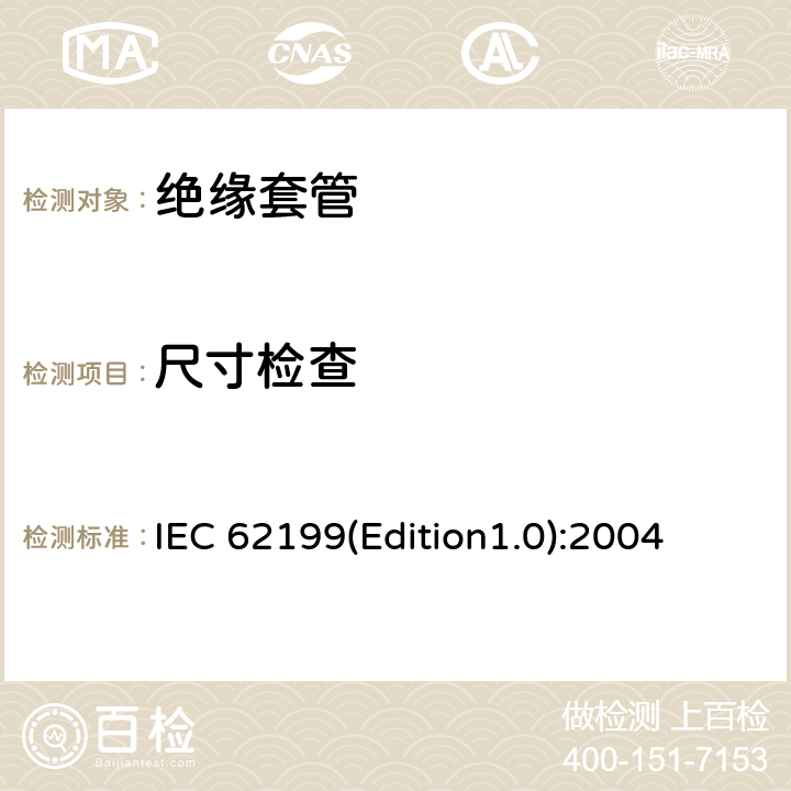 尺寸检查 IEC 62199(Edition1.0):2004 直流系统用套管 IEC 62199(Edition1.0):2004 8.8