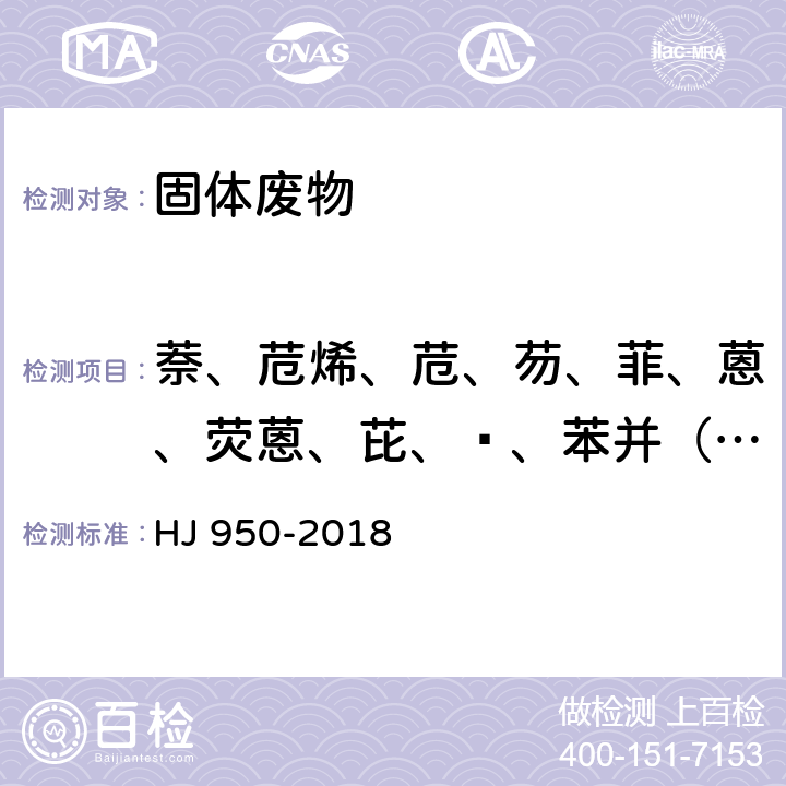 萘、苊烯、苊、芴、菲、蒽、荧蒽、芘、䓛、苯并（a）蒽、苯并（b）荧蒽、苯并（k）荧蒽、苯并（a）芘、二苯并（a,h)蒽、苯并（g,h,i）芘、茚并（1,2,3-cd）芘 固体废物 多环芳烃的测定 气相色谱-质谱法 HJ 950-2018