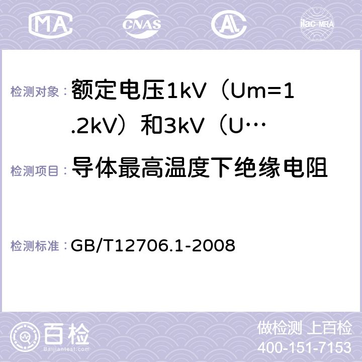 导体最高温度下绝缘电阻 额定电压1kv(Um=1.2kV)到35kV(Um=40.5kV)挤包绝缘电力电缆及附件 第1部分:额定电压1kV（U<Sub>m</Sub>=1.2kV）和3kV（U<Sub>m</Sub>=3.6kV）电缆 GB/T12706.1-2008 17.2