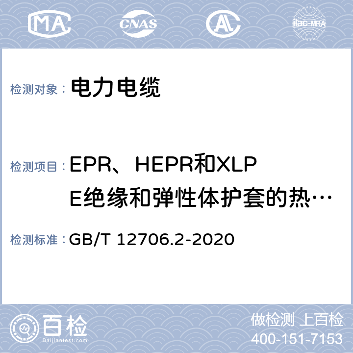 EPR、HEPR和XLPE绝缘和弹性体护套的热延伸试验 额定电压1 kV(Um=1.2 kV)到35 kV(Um=40.5 kV)挤包绝缘电力电缆及附件 第2部分：额定电压6 kV(Um=7.2kV)到30 kV(Um=36 kV)电缆 GB/T 12706.2-2020 17.10