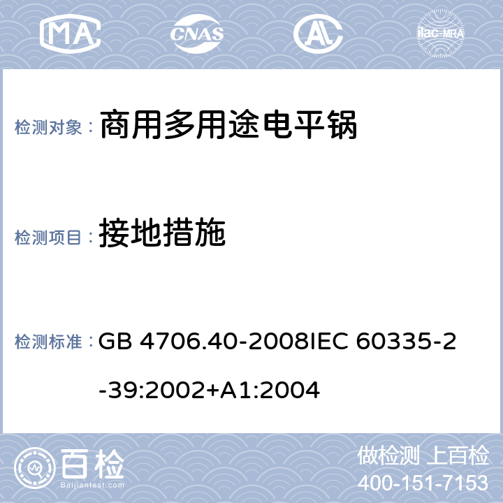 接地措施 家用和类似用途电器的安全 商用多用途电平锅的特殊要求 GB 4706.40-2008
IEC 60335-2-39:2002+A1:2004 27