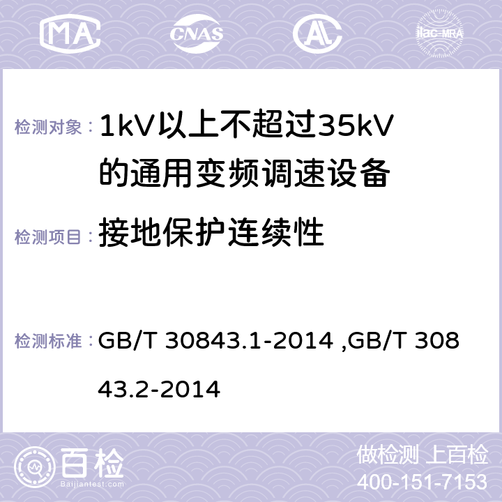 接地保护连续性 《1kV以上不超过35kV的通用变频调速设备 第1部分：技术条件》 《1kV以上不超过35kV的通用变频调速设备 第2部分：试验方法 》 GB/T 30843.2-2014 GB/T 30843.1-2014 ,GB/T 30843.2-2014 5.4