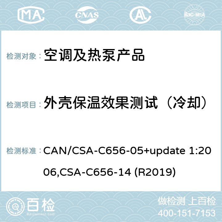 外壳保温效果测试（冷却） 分体和整体式中央空调和热泵的性能标准 CAN/CSA-C656-05+update 1:2006,
CSA-C656-14 (R2019) cl.8.7