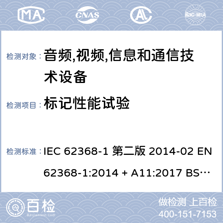 标记性能试验 音频,视频,信息和通信技术设备-第一部分: 通用要求 IEC 62368-1 第二版 2014-02 EN 62368-1:2014 + A11:2017 BS EN 62368-1:2014 + A11:2017 IEC 62368-1:2018 EN IEC 62368-1:2020 + A11:2020 BS EN IEC 62368-1:2020 + A11:2020 Annex F.3.10