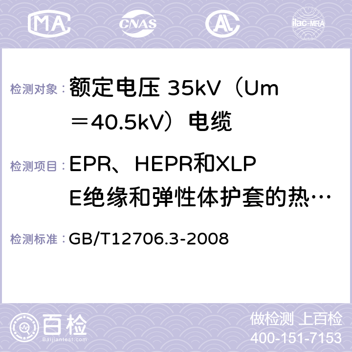 EPR、HEPR和XLPE绝缘和弹性体护套的热延伸 额定电压 1kV（Um＝1.2kV）到 35kV（Um＝40.5kV）挤包绝缘电力电缆及附件 第3部分：额定电压 35kV（Um＝40.5kV）电缆 GB/T12706.3-2008 19.11