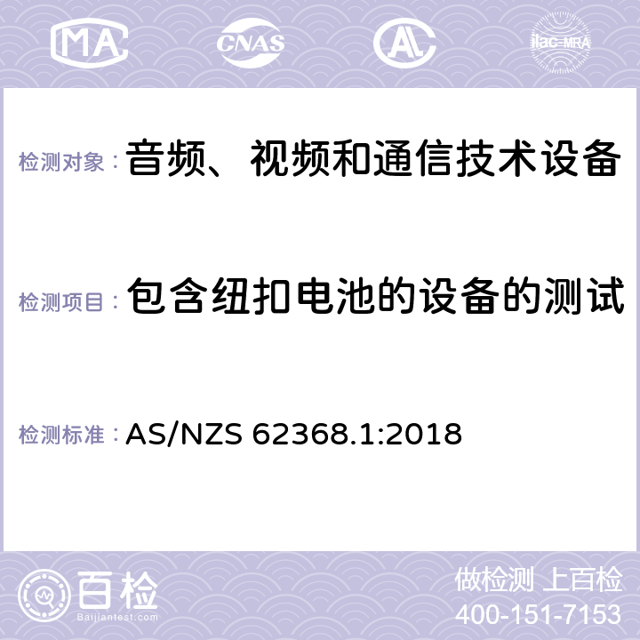 包含纽扣电池的设备的测试 音频、视频和通信技术设备 第一部分：安全要求 AS/NZS 62368.1:2018 4