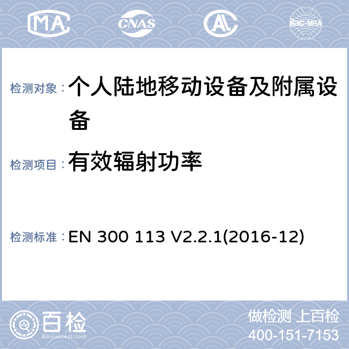 有效辐射功率 陆地移动业务; 用于传输数据的无线电设备(和/或语音）使用恒定或非恒定包络调制并具有天线连接器;协调标准涵盖了基本要求根据指令2014/53/EU第3.2条 EN 300 113 V2.2.1(2016-12)