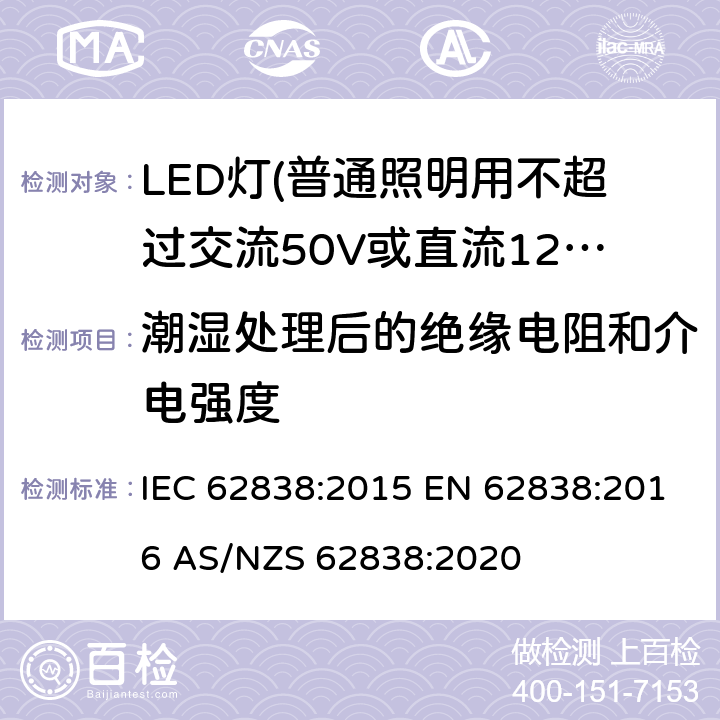 潮湿处理后的绝缘电阻和介电强度 普通照明用不超过交流50V或直流120V的LED灯的安全要求 IEC 62838:2015 EN 62838:2016 AS/NZS 62838:2020 8