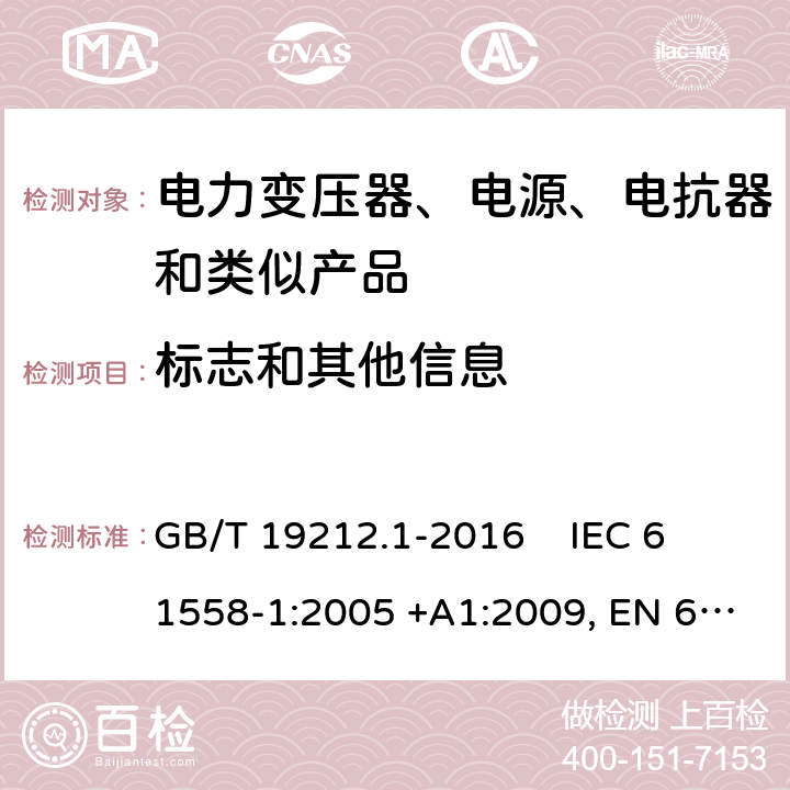 标志和其他信息 电力变压器、电源、电抗器和类似产品的安全第1部分：通用要求和试验 GB/T 19212.1-2016 
IEC 61558-1:2005 +A1:2009, EN 61558-1:2005+A1:2009, IEC 61558-1:2017, EN IEC 61558-1:2019 8