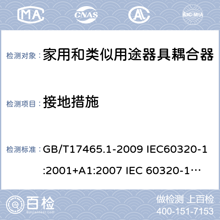 接地措施 家用和类似用途器具耦合器 第1部分：通用要求 GB/T17465.1-2009 IEC60320-1:2001+A1:2007 
IEC 60320-1:2015+A1:2018 11