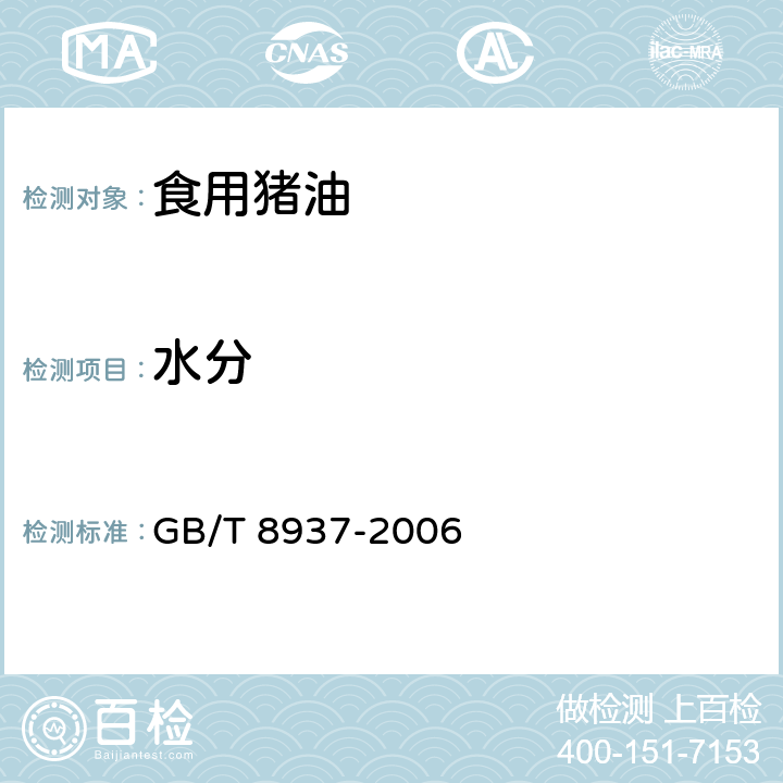 水分 食用猪油 
GB/T 8937-2006 5.2.3.1（GB 5009.3-2016）