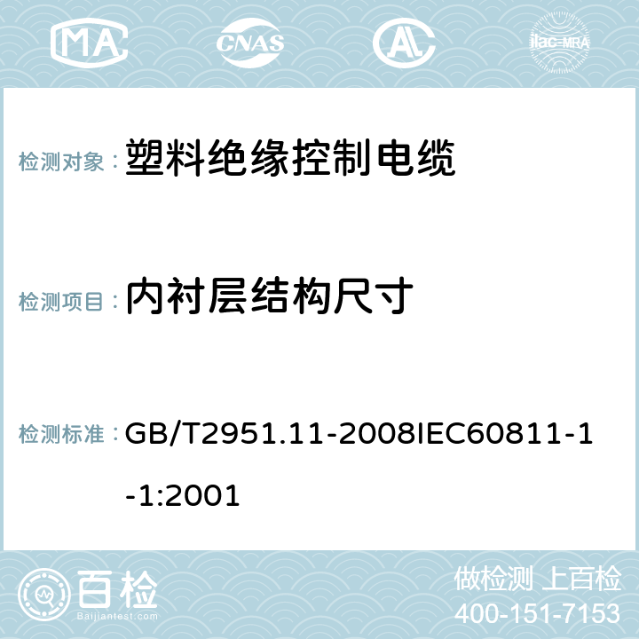 内衬层结构尺寸 电缆和光缆绝缘和护套材料通用试验方法 第11部分：通用试验方法厚度和外形尺寸测量机械性能试验 GB/T2951.11-2008
IEC60811-1-1:2001