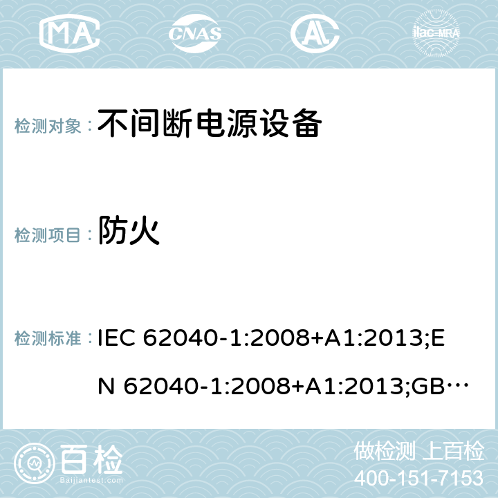 防火 不间断电源设备 第1部分： UPS的一般规定和安全要求 IEC 62040-1:2008+A1:2013;
EN 62040-1:2008+A1:2013;
GB/T 7260.1-2008 7.5