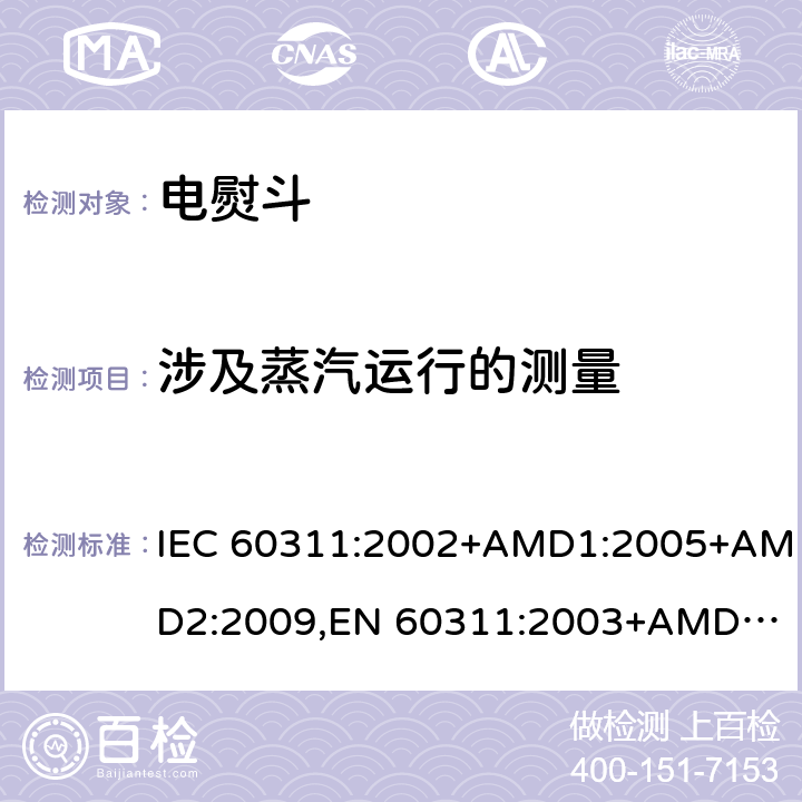 涉及蒸汽运行的测量 家用和类似用途的电熨斗-测量性能的方法 IEC 60311:2002+AMD1:2005+AMD2:2009,
EN 60311:2003+AMD1:2006+AMD2:2009 cl.9
