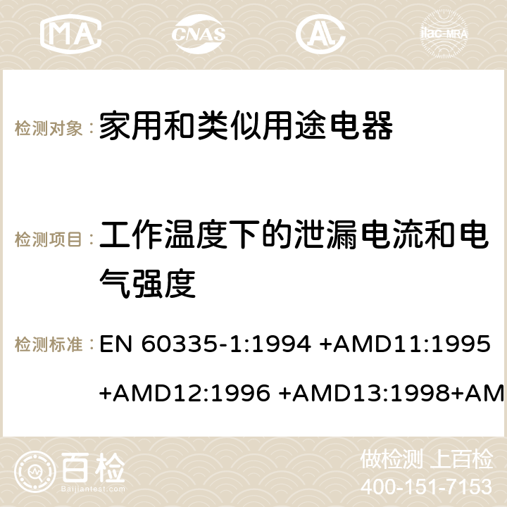 工作温度下的泄漏电流和电气强度 EN 60335-1:1994 家用和类似用途电器的安全 第1部分：通用要求  +AMD11:1995+AMD12:1996 +AMD13:1998+AMD14:1998+AMD1:1996 +AMD2:2000 +AMD15:2000+AMD16:2001,
EN 60335-1:2002 +AMD1:2004+AMD11:2004 +AMD12:2006+ AMD2:2006 +AMD13:2008+AMD14:2010+AMD15:2011,
EN 60335-1:2012+AMD11:2014,
AS/NZS 60335.1:2011+Amdt 1:2012+Amdt 2:2014+Amdt 3:2015 cl.13