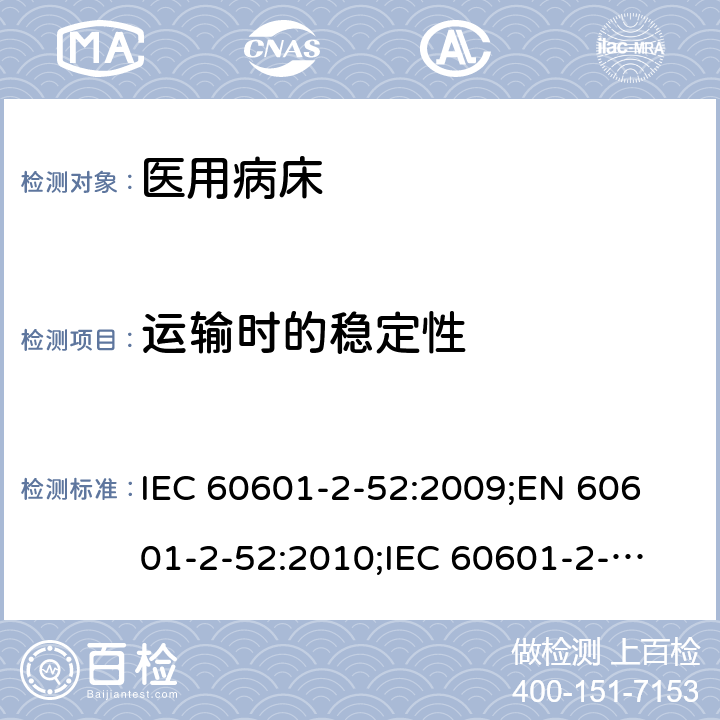 运输时的稳定性 医用电气设备 第2-52部分：医用床基本安全和基本性能专用要求 IEC 60601-2-52:2009;
EN 60601-2-52:2010;
IEC 60601-2-52:2009 + A1: 2015;
EN 60601-2-52:2010/A1: 2015 201.9.4.3.1