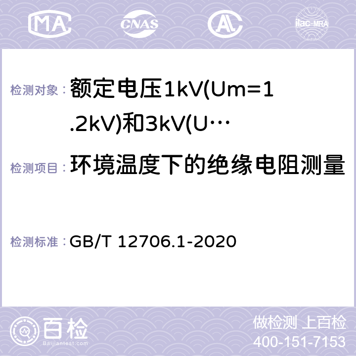 环境温度下的绝缘电阻测量 《额定电压1kV(Um=1.2kV)到35kV(Um=40.5kV)挤包绝缘电力电缆及附件 第1部分：额定电压1kV(Um=1.2kV)和3kV(Um=3.6kV)电缆 》 GB/T 12706.1-2020 17.2