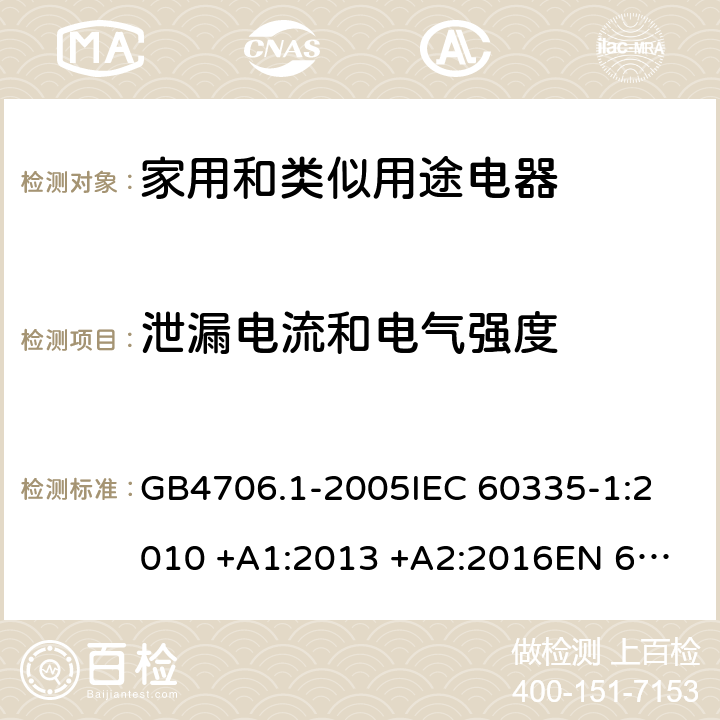 泄漏电流和电气强度 家用和类似用途电器的安全 第一部分：通用要求; GB4706.1-2005
IEC 60335-1:2010 +A1:2013 +A2:2016
EN 60335-1:2012+A11:2014+A13:2017 16