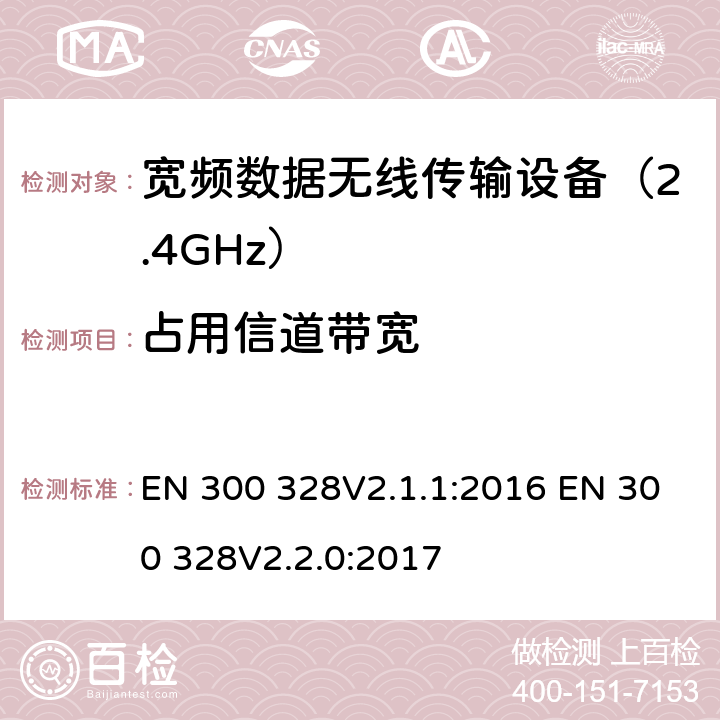 占用信道带宽 电磁兼容性和无线电频谱要求-宽带传输系统中的数据传输设备操作2.4 GHz ISM波段和使用宽带调制技术, 指令2014/53/EU 3.2条基本要求 EN 300 328V2.1.1:2016 EN 300 328V2.2.0:2017 条款4.3.1.8 & 条款 4.3.2.7