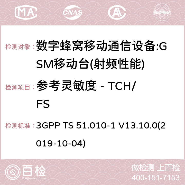 参考灵敏度 - TCH/FS 3GPP 技术规范GSM/EDGE组无线接入网络；数字蜂窝电信系统（phase2＋）;移动台（MS）一致性规范；第一部分：一致性规范 3GPP TS 51.010-1 V13.10.0(2019-10-04) 12,13,14