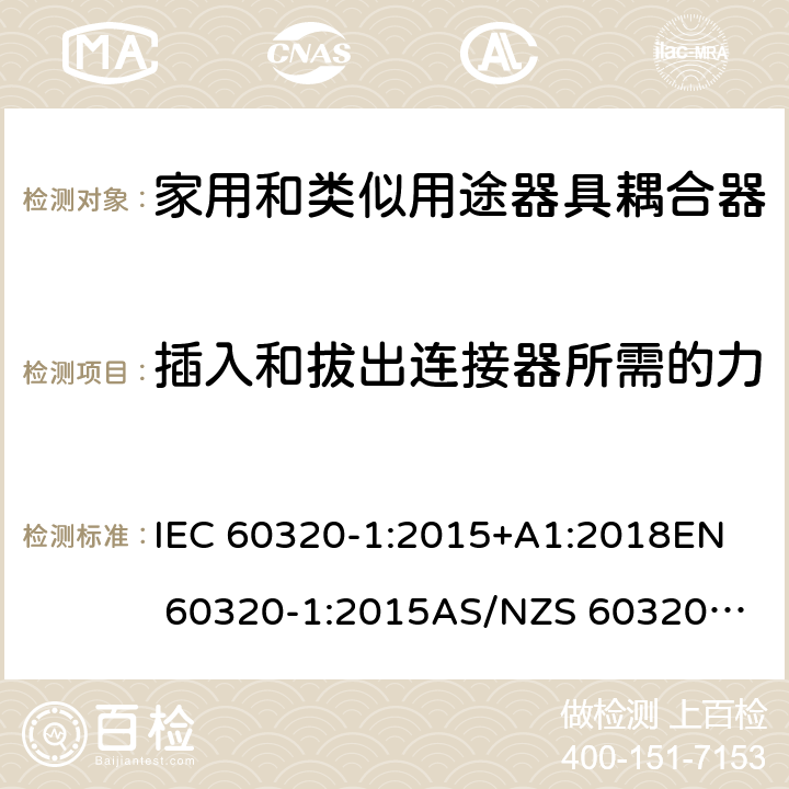 插入和拔出连接器所需的力 家用和类似用途器具耦合器 第1部分：通用要求 IEC 60320-1:2015+A1:2018
EN 60320-1:2015
AS/NZS 60320.1:2012 16
