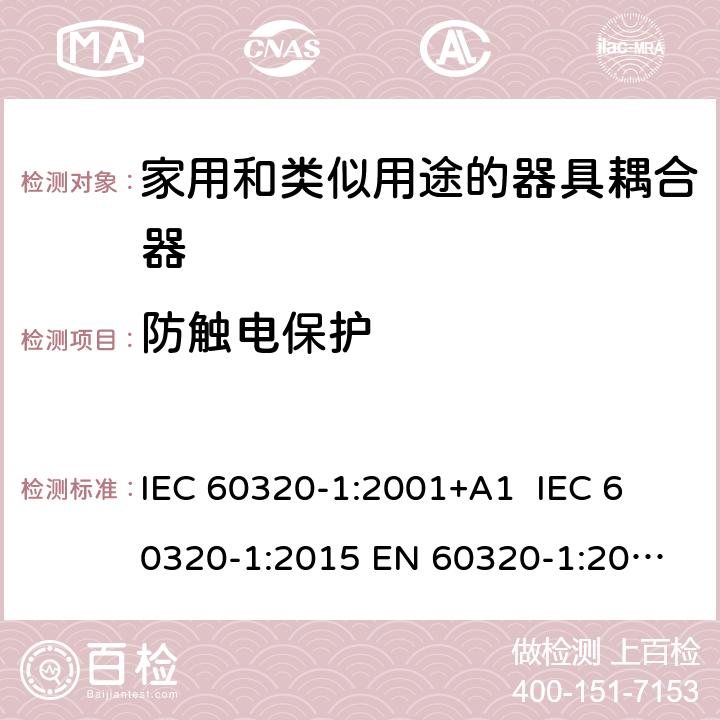 防触电保护 家用和类似用途的器具耦合器 IEC 60320-1:2001+A1 
IEC 60320-1:2015 
EN 60320-1:2001+A1
GB 17465.1-2009 10