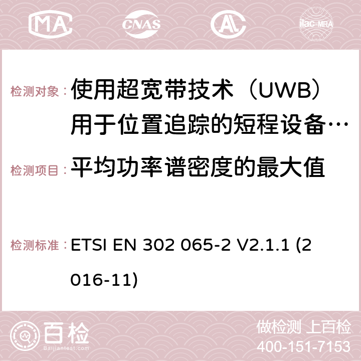 平均功率谱密度的最大值 短程设备（SRD）使用 超宽带技术（UWB）； 涵盖基本要求的统一标准 2014/53 / EU指令第3.2条的内容； 第2部分：UWB位置跟踪的要求 ETSI EN 302 065-2 V2.1.1 (2016-11) 6.5.4