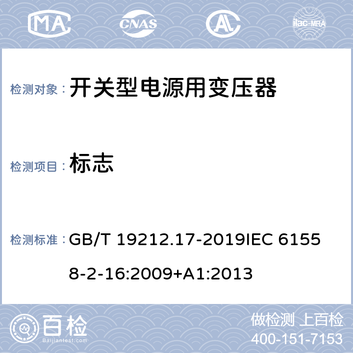 标志 电源电压为1100 V 及以下的变压器、电抗器、电源装置和类似产品的安全 第17 部分：开关型电源装置和开关型电源装置用变压器的特殊要求和试验 GB/T 19212.17-2019
IEC 61558-2-16:2009+A1:2013