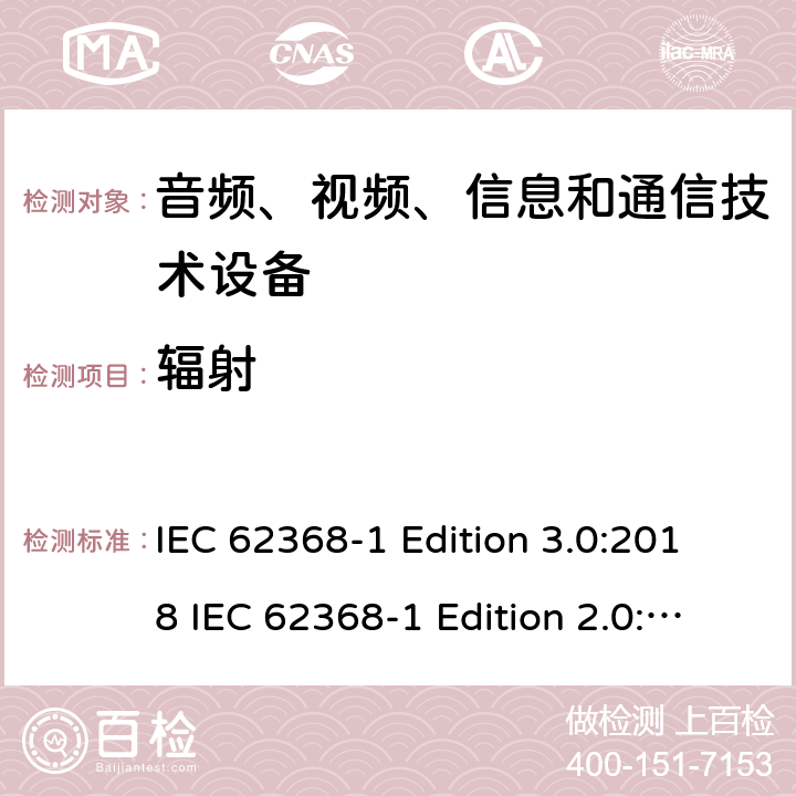 辐射 音频、视频、信息和通信技术设备 第1部分：安全要求 IEC 62368-1 Edition 3.0:2018 IEC 62368-1 Edition 2.0:2014 EN IEC 62368-1:2020+A11:2020 EN 62368-1:2014+A11:2017 AS/NZS 62368.1:2018 cl.10