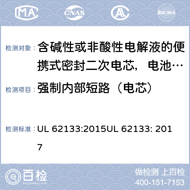 强制内部短路（电芯） 含碱性或非酸性电解液的便携式密封二次电芯，电池或蓄电池组的安全要求 UL 62133:2015
UL 62133: 2017 8.3.9