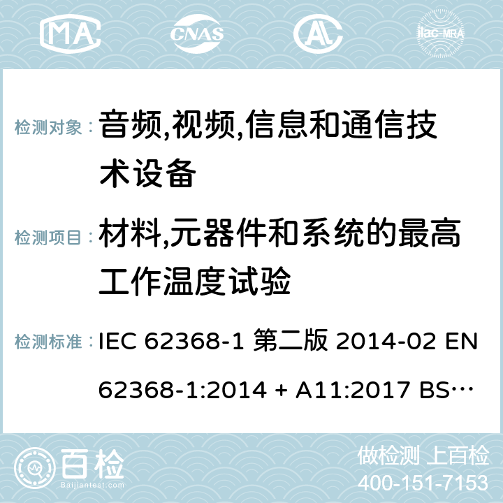 材料,元器件和系统的最高工作温度试验 音频,视频,信息和通信技术设备-第一部分: 通用要求 IEC 62368-1 第二版 2014-02 EN 62368-1:2014 + A11:2017 BS EN 62368-1:2014 + A11:2017 IEC 62368-1:2018 EN IEC 62368-1:2020 + A11:2020 BS EN IEC 62368-1:2020 + A11:2020 5.4.1.4, Annex B.2