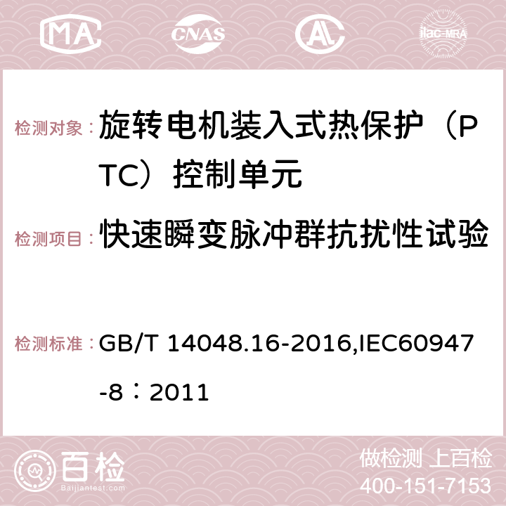 快速瞬变脉冲群抗扰性试验 低压开关设备和控制设备 第8部分：旋转电机装入式热保护（PTC）控制单元 GB/T 14048.16-2016,IEC60947-8：2011 9.4.2.2