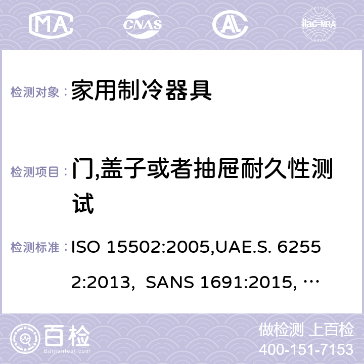 门,盖子或者抽屉耐久性测试 家用制冷器具－特性和测试方法 ISO 15502:2005,
UAE.S. 62552:2013, 
SANS 1691:2015, 
EN153:2006, 
SASO IEC 62552:2007,
SI 62552:2014,
UNIT-IEC 62552:2007, 
GS IEC 62552:2007, cl.11