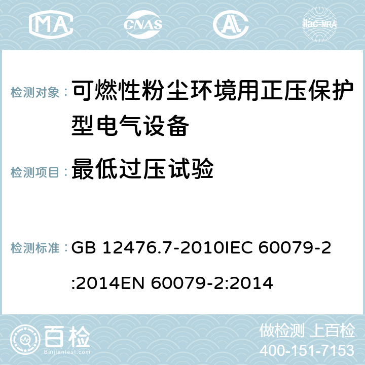 最低过压试验 可燃性粉尘环境用电气设备第7部分:正压保护型“pD” GB 12476.7-2010
IEC 60079-2:2014
EN 60079-2:2014