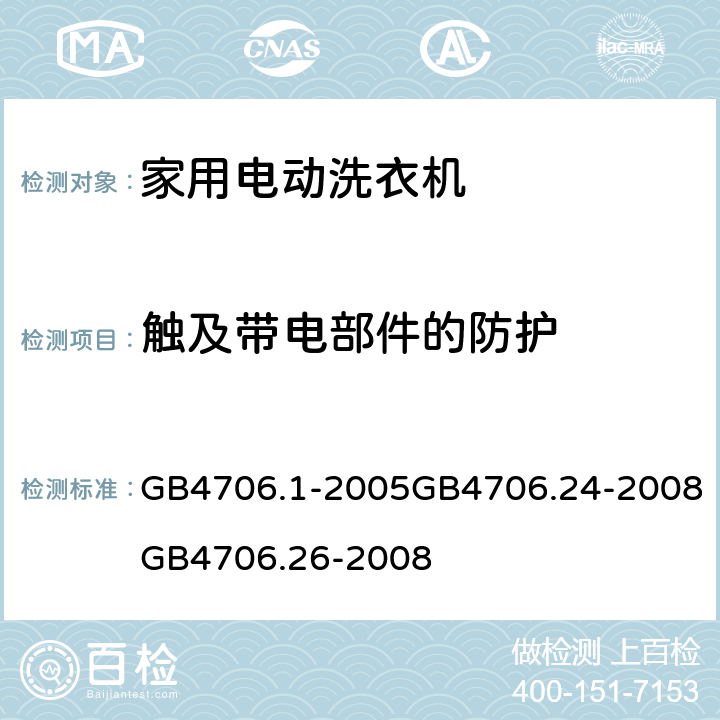 触及带电部件的防护 家用和类似用途电器的安全 第一部分：通用要求家用和类似用途电器的安全 洗衣机的特殊要求家用和类似用途电器的安全离心式脱水机的特殊要求 GB4706.1-2005GB4706.24-2008GB4706.26-2008 8