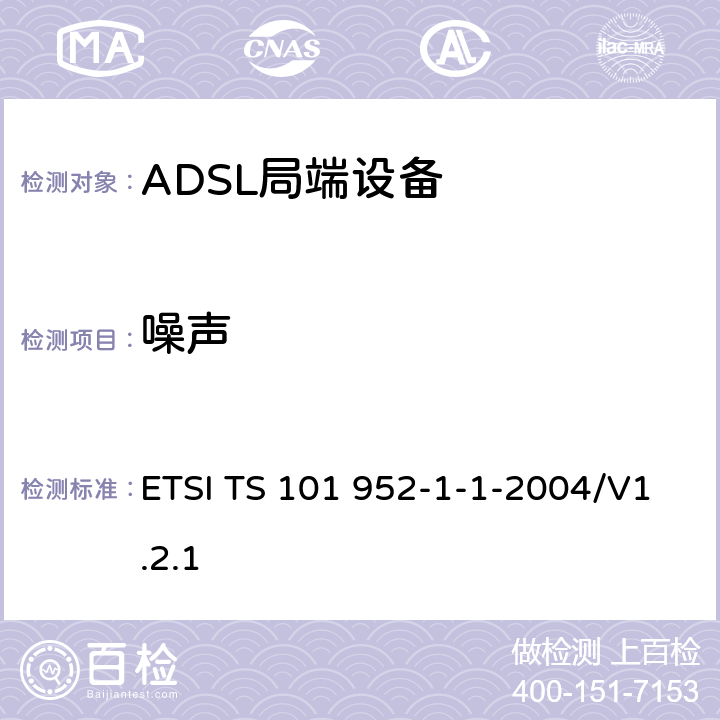 噪声 接入网xDSL收发器分离器；第一部分：欧洲部署环境下的ADSL分离器；子部分一：适用于各种xDSL技术的DSLoverPOTS分离器低通部分的通用要求 ETSI TS 101 952-1-1-2004/V1.2.1 6.1