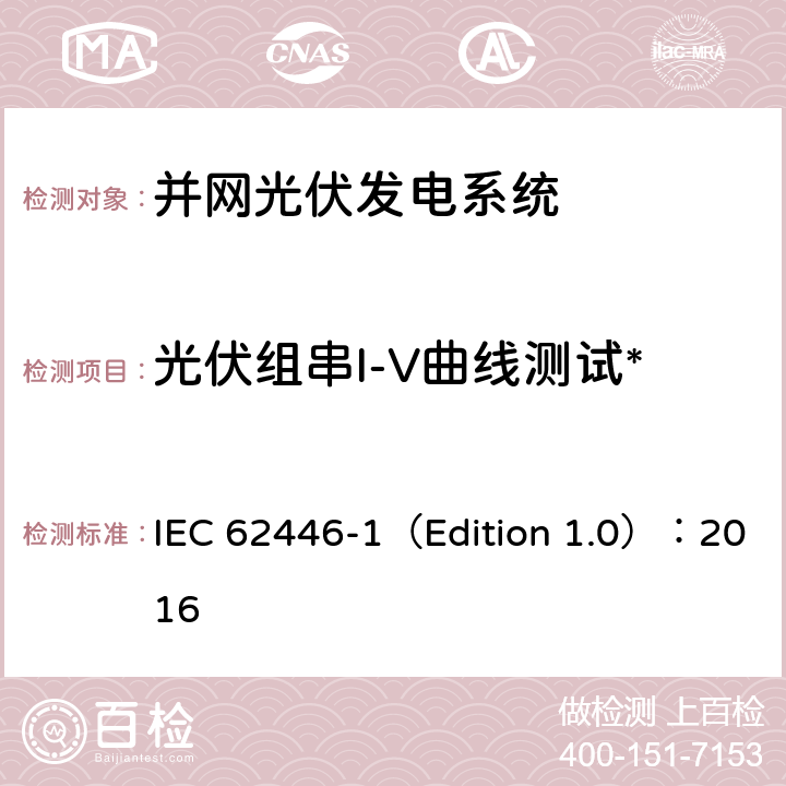 光伏组串I-V曲线测试* 光伏 (PV) 系统 测试、文档和维护要求 第1部分:并网系统 文件、调试和检验 IEC 62446-1（Edition 1.0）：2016 7.2