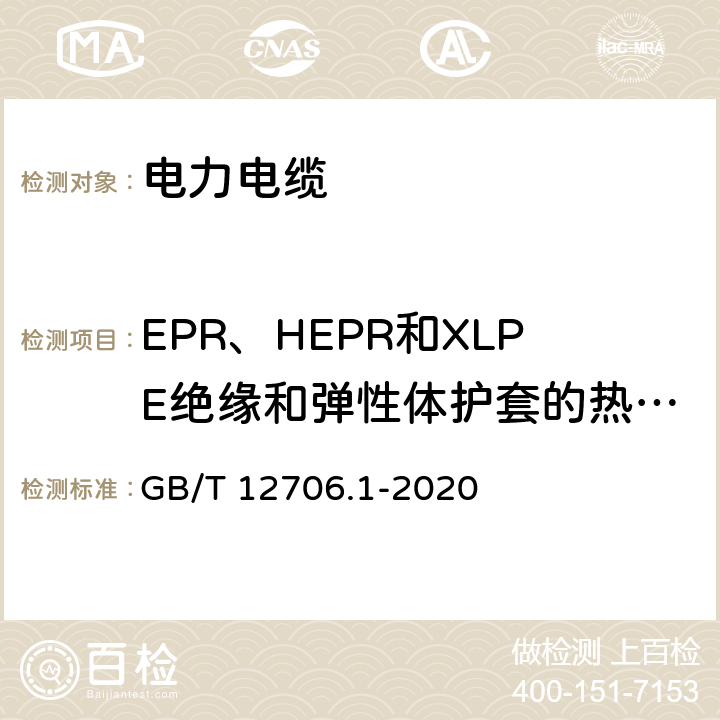 EPR、HEPR和XLPE绝缘和弹性体护套的热延伸试验 额定电压1kV(Um=1.2kV)到35kV(Um=40.5kV)挤包绝缘电力电缆及附件 第1部分：额定电压1kV(Um=1.2kV)到3kV(Um=3.6kV)电缆 GB/T 12706.1-2020 18.13
