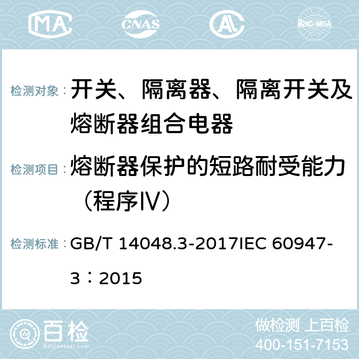 熔断器保护的短路耐受能力（程序Ⅳ） 低压开关设备和控制设备 第3部分：开关、隔离器、隔离开关及熔断器组合电器 GB/T 14048.3-2017IEC 60947-3：2015 8.3.6.2.1a) C.3.2