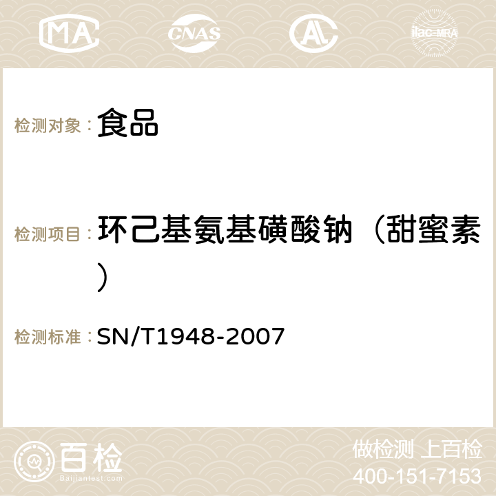 环己基氨基磺酸钠（甜蜜素） 进出口食品中环己基氨基磺酸钠的检测方法 液相色谱质谱/质谱法 
SN/T1948-2007