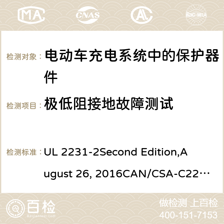 极低阻接地故障测试 电动车充电系统中的个人保护：充电系统中保护器件的具体要求 UL 2231-2
Second Edition,
August 26, 2016
CAN/CSA-C22.2 No. 281.2–12
First Edition cl.32