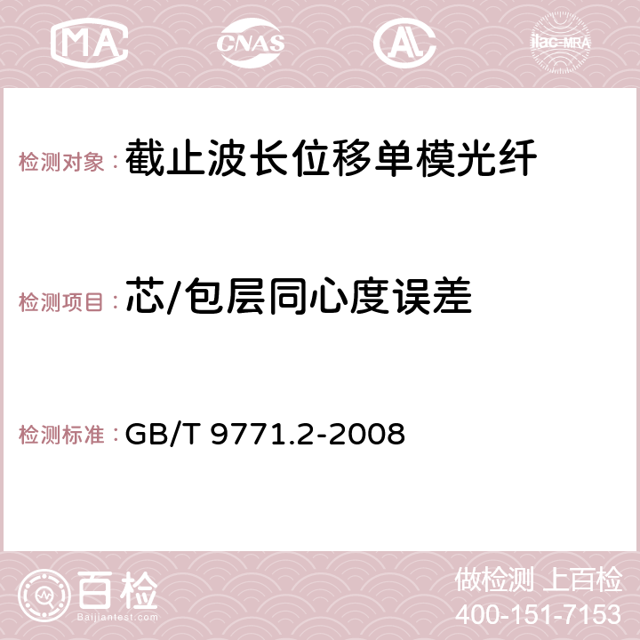 芯/包层同心度误差 《通信用单模光纤系列 第2部分：截止波长位移单模光纤特性》 GB/T 9771.2-2008 5.1