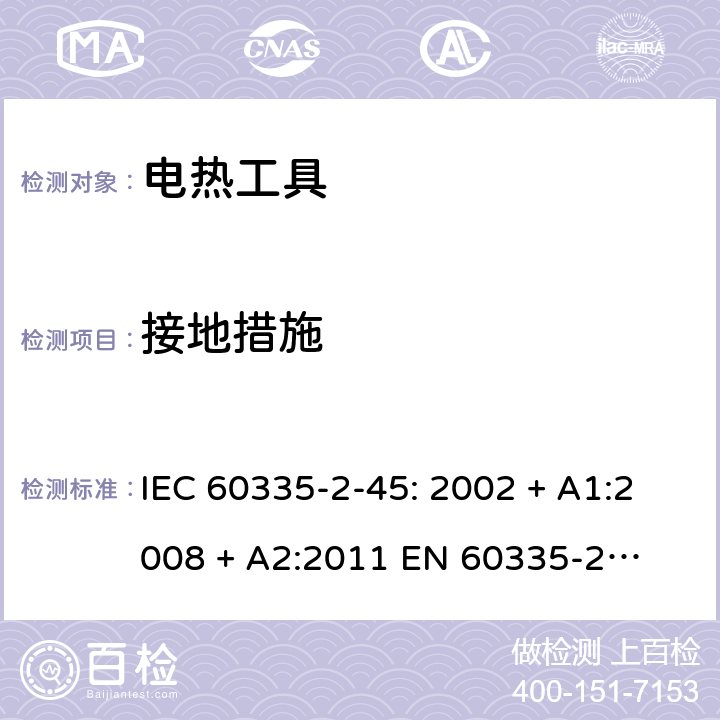 接地措施 家用和类似用途电器的安全 – 第二部分:特殊要求 – 便携式电热工具 IEC 60335-2-45: 2002 + A1:2008 + A2:2011 

EN 60335-2-45:2002 + A1:2008 + A2:2012 Cl. 27