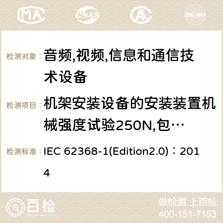 机架安装设备的安装装置机械强度试验250N,包括终端止挡 音频,视频,信息和通信技术设备-第一部分: 通用要求 IEC 62368-1(Edition2.0)：2014 8.11.4