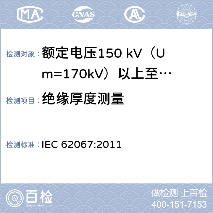 绝缘厚度测量 额定电压150 kV (Um=170 kV) 以上至500 kV (Um=550 kV)挤包绝缘电力电缆及其附件—试验方法和要求 IEC 62067:2011 10.6