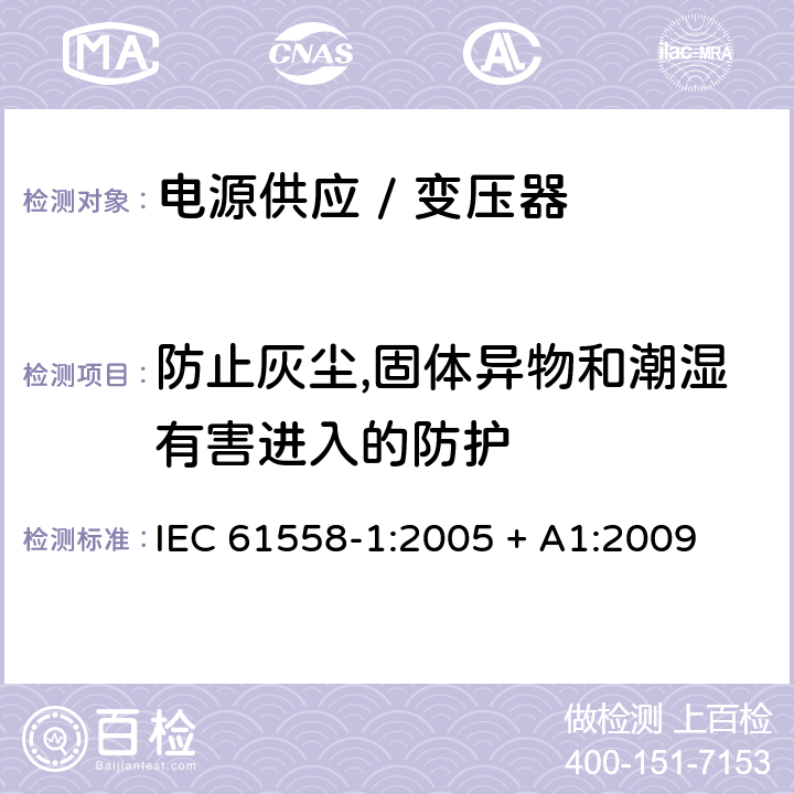 防止灰尘,固体异物和潮湿有害进入的防护 电力变压器、电源、电抗器和类似产品的安全 第一部分:通用要求和试验 IEC 61558-1:2005 + A1:2009 

EN 61558-1:2005 + A1:2009 Cl. 17