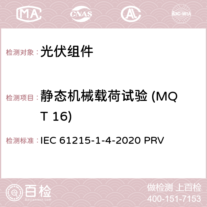 静态机械载荷试验 (MQT 16) IEC 61215-1-4 地面光伏（PV）组件.设计鉴定和型式认证.第1-4部分：薄膜Cu（In，GA）（S，Se）2基光伏（PV）组件试验的特殊要求 -2020 PRV 11.16