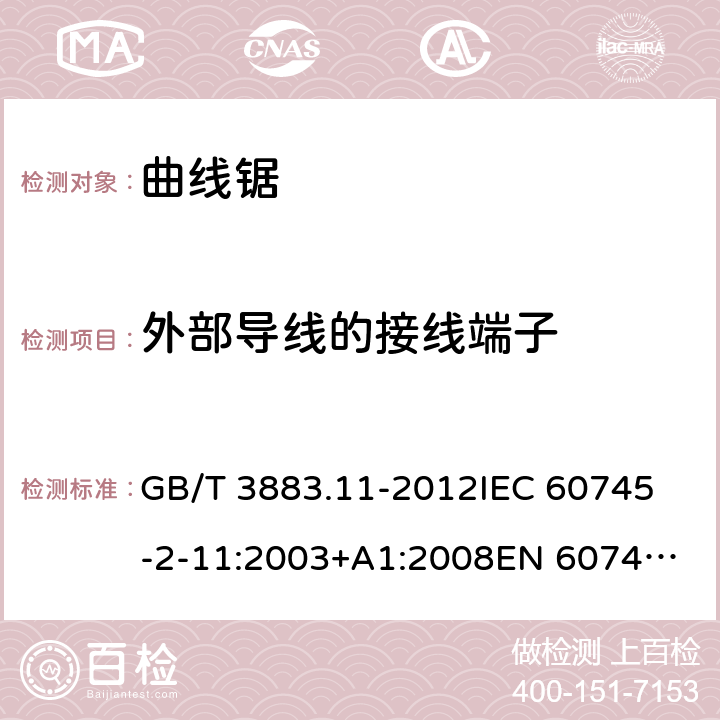 外部导线的接线端子 手持式电动工具的安全 第2部分： 往复锯（曲线锯、刀锯）的特殊要求 GB/T 3883.11-2012
IEC 60745-2-11:2003+A1:2008
EN 60745-2-11:2010 25