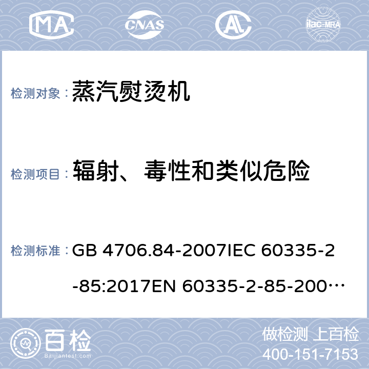 辐射、毒性和类似危险 家用和类似用途电器的安全 第2部分：织物蒸汽机的特殊要求 GB 4706.84-2007
IEC 60335-2-85:2017
EN 60335-2-85-2003+A1:2008 32