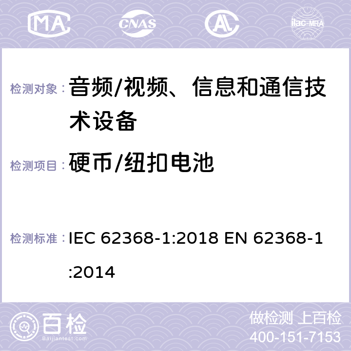 硬币/纽扣电池 音频/视频、信息和通信技术设备--第1部分：安全要求 IEC 62368-1:2018 EN 62368-1:2014 4.8